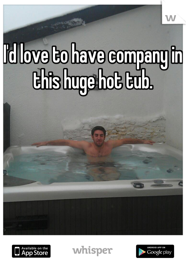 I'd love to have company in this huge hot tub.
