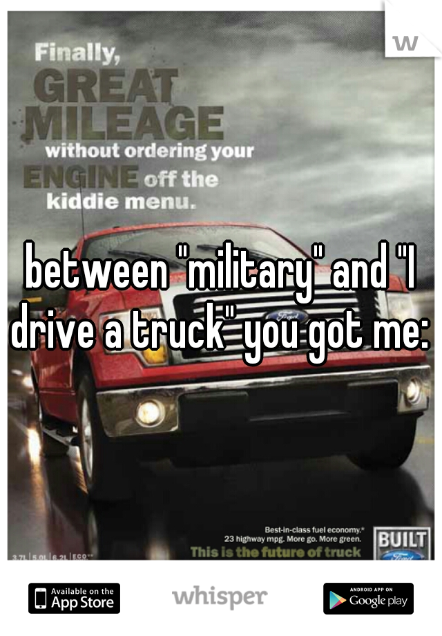 between "military" and "I drive a truck" you got me: )