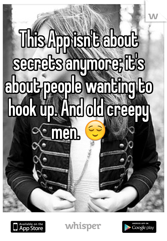 This App isn't about secrets anymore; it's about people wanting to hook up. And old creepy men. 😌