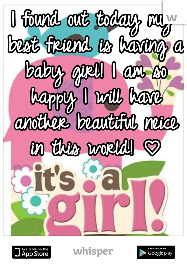I found out today my best friend is having a baby girl! I am so happy I will have another beautiful neice in this world! ♡
