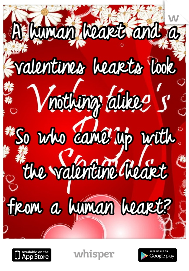 A human heart and a valentines hearts look nothing alike 
So who came up with the valentine heart from a human heart? 