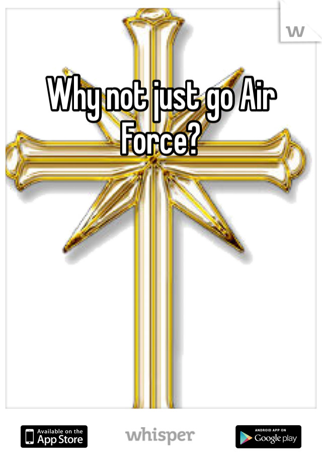 Why not just go Air Force? 