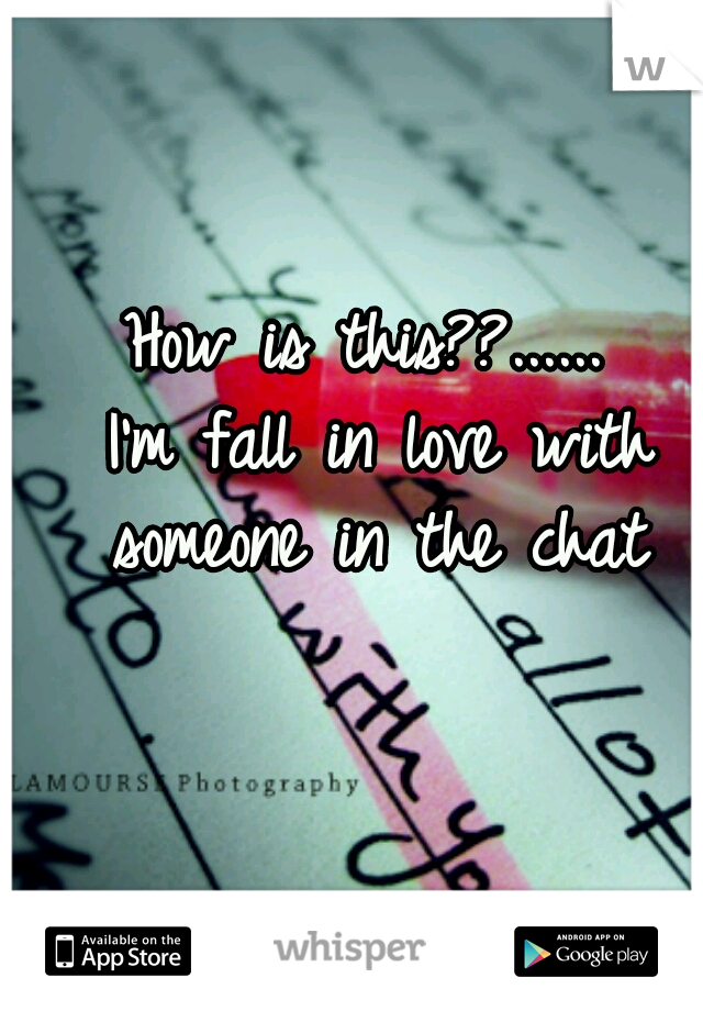 How is this??......
 I'm fall in love with someone in the chat