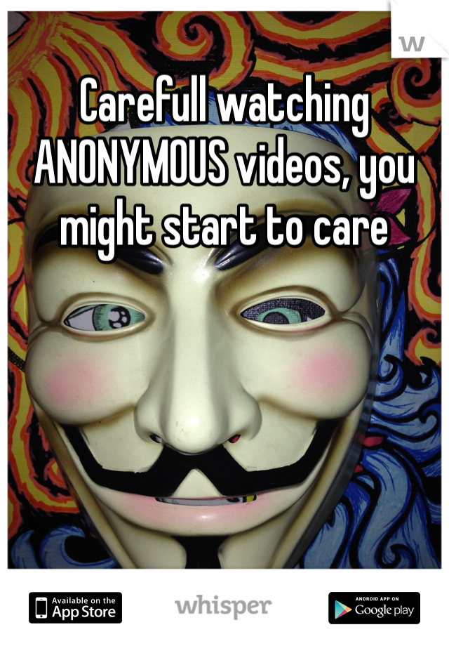 Carefull watching ANONYMOUS videos, you might start to care