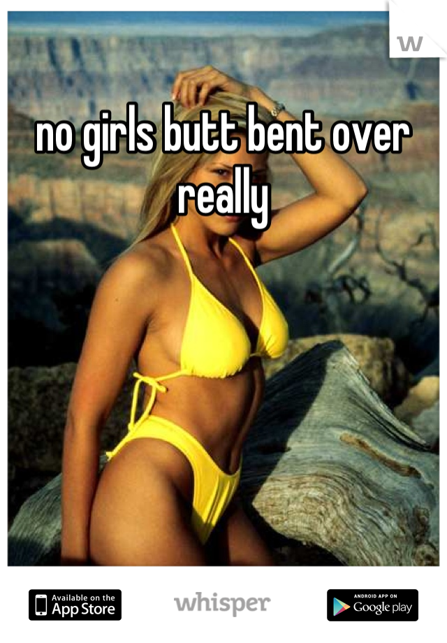 no girls butt bent over really