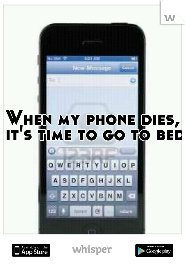 When my phone dies, it's time to go to bed.