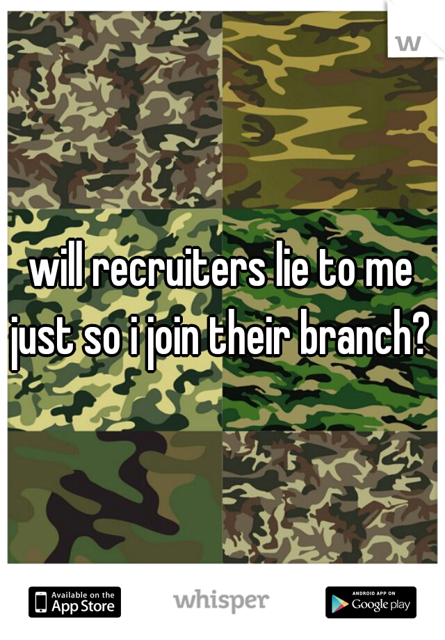 will recruiters lie to me just so i join their branch? 