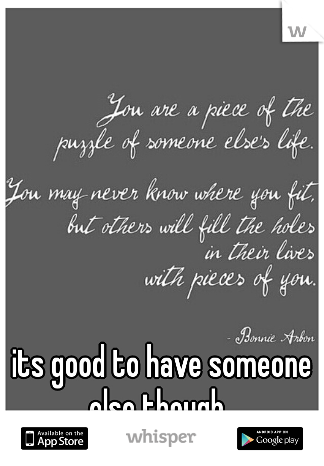 its good to have someone else though...
