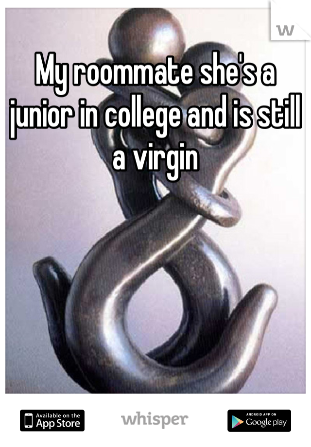 My roommate she's a junior in college and is still a virgin