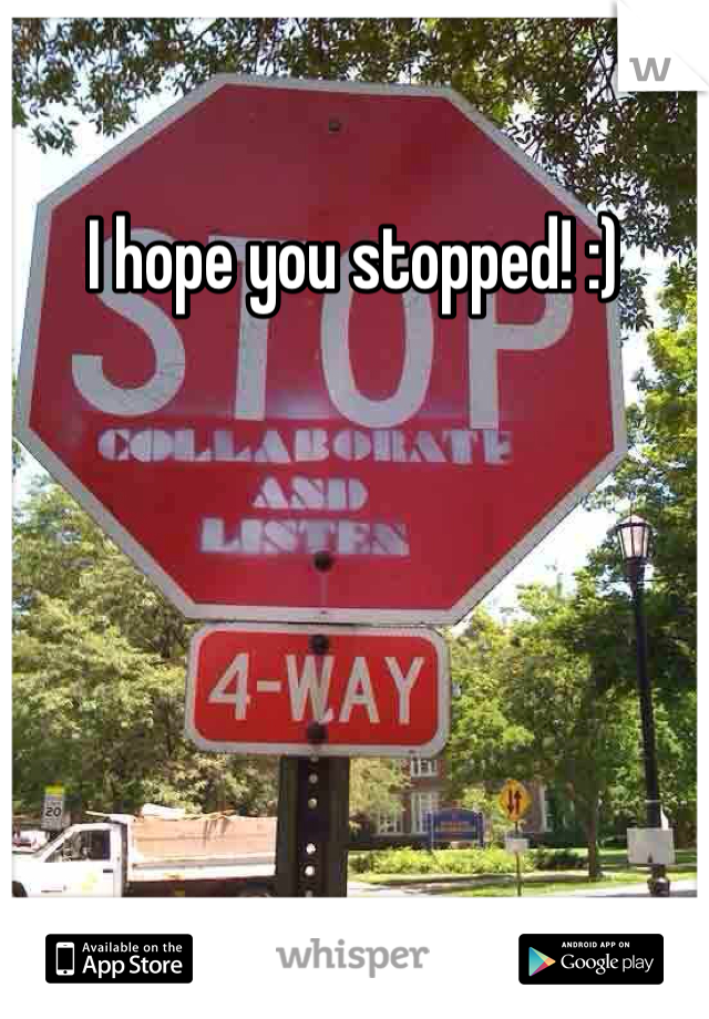 I hope you stopped! :) 