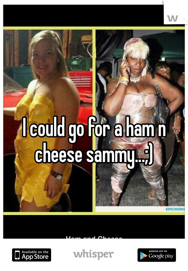 I could go for a ham n cheese sammy...;)