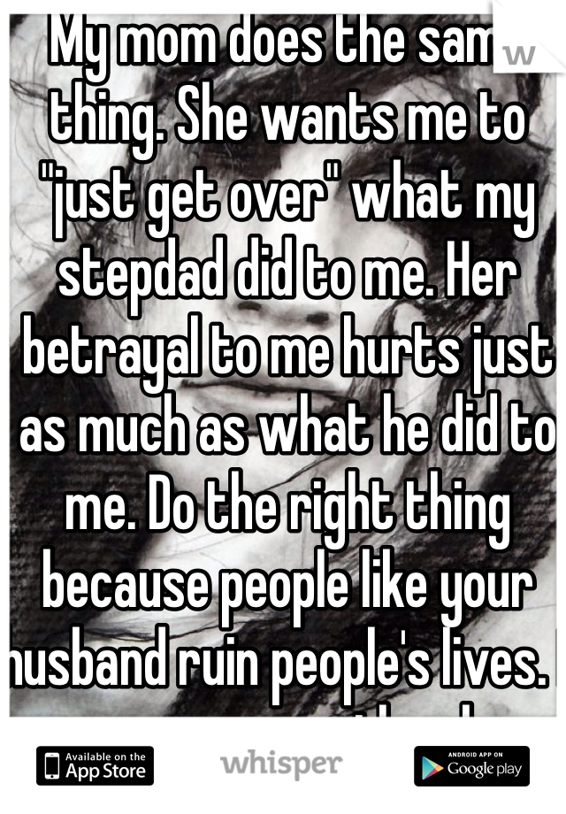 My mom does the same thing. She wants me to "just get over" what my stepdad did to me. Her betrayal to me hurts just as much as what he did to me. Do the right thing because people like your husband ruin people's lives. I can never erase the abuse. 