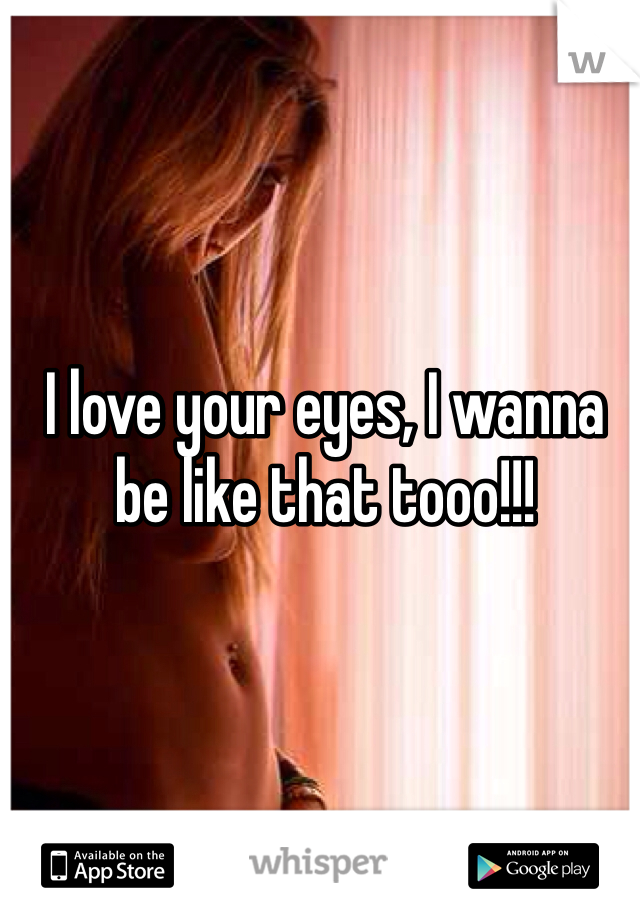 I love your eyes, I wanna be like that tooo!!!