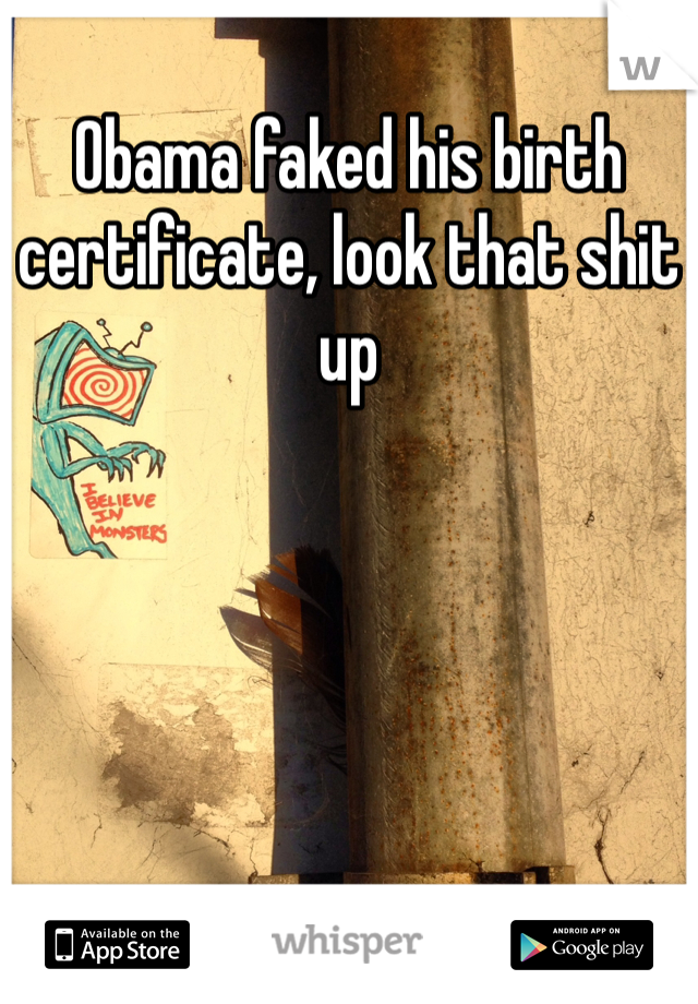 Obama faked his birth certificate, look that shit up