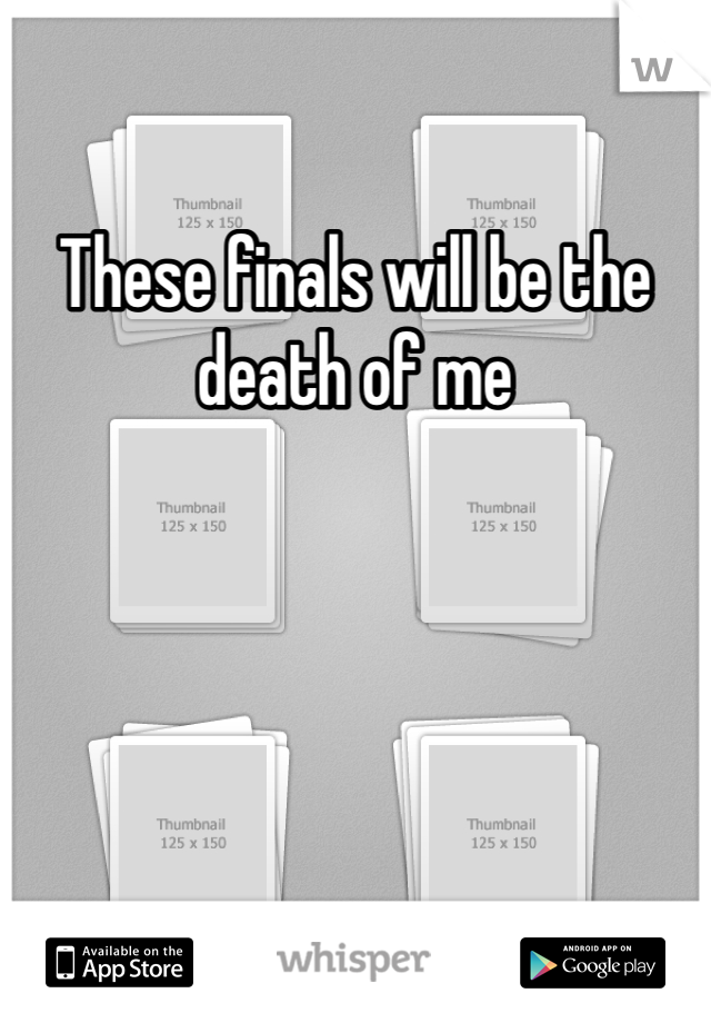 These finals will be the death of me 