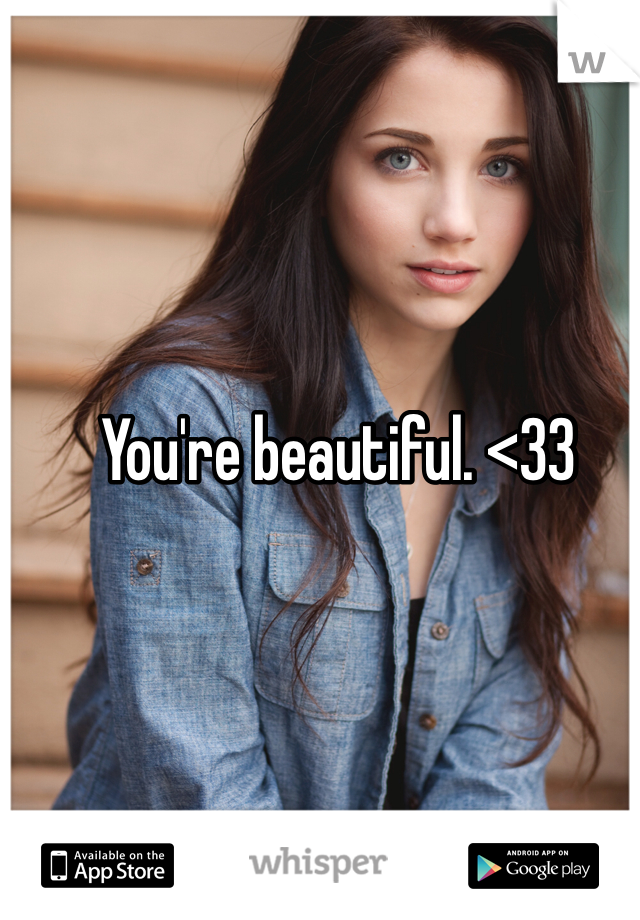 You're beautiful. <33
