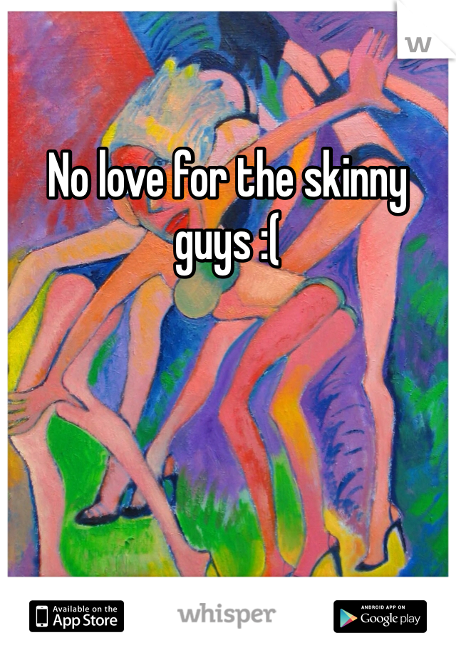 No love for the skinny guys :(