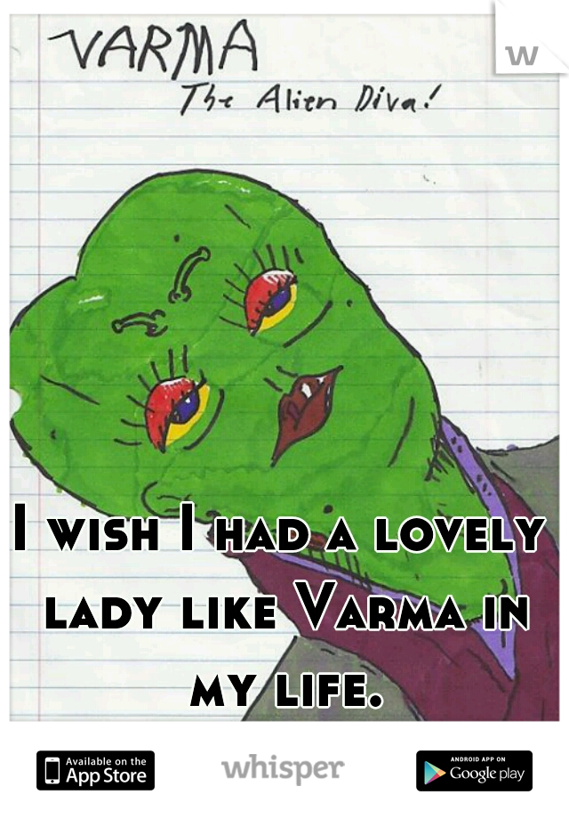 I wish I had a lovely lady like Varma in my life.