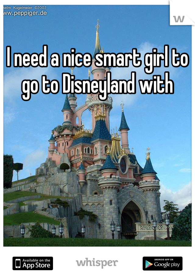 I need a nice smart girl to go to Disneyland with 