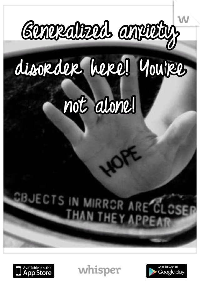 Generalized anxiety disorder here! You're not alone!
