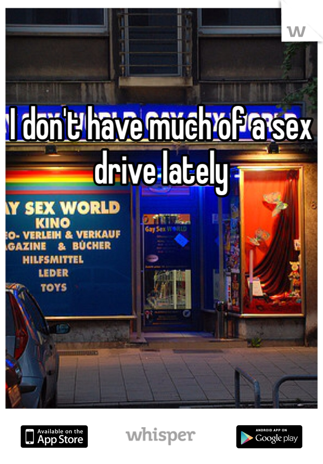 I don't have much of a sex drive lately 