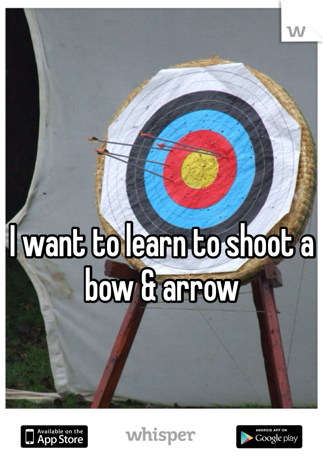I want to learn to shoot a bow & arrow
