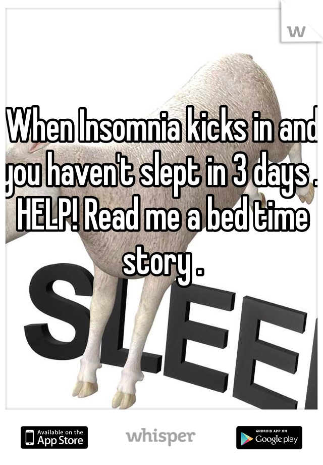 When Insomnia kicks in and you haven't slept in 3 days .. HELP! Read me a bed time story .