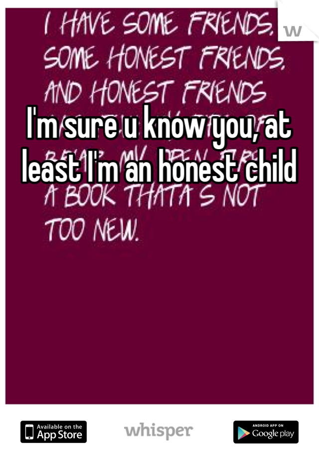 I'm sure u know you, at least I'm an honest child