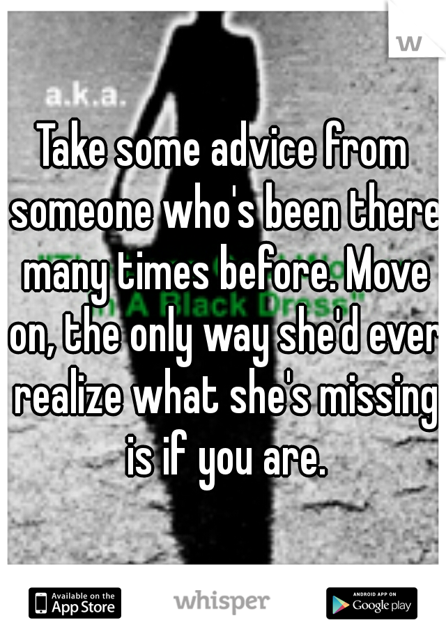 Take some advice from someone who's been there many times before. Move on, the only way she'd ever realize what she's missing is if you are.