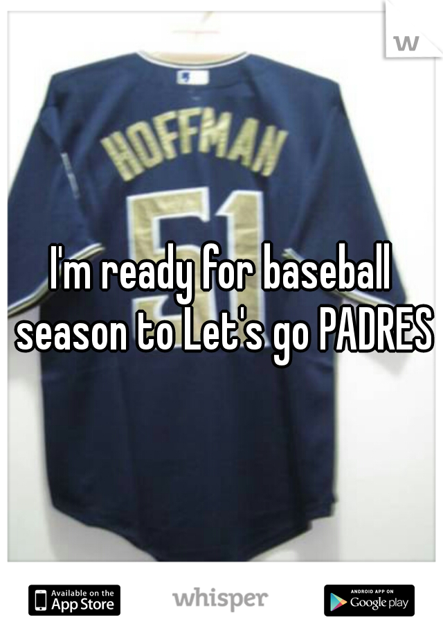 I'm ready for baseball season to Let's go PADRES