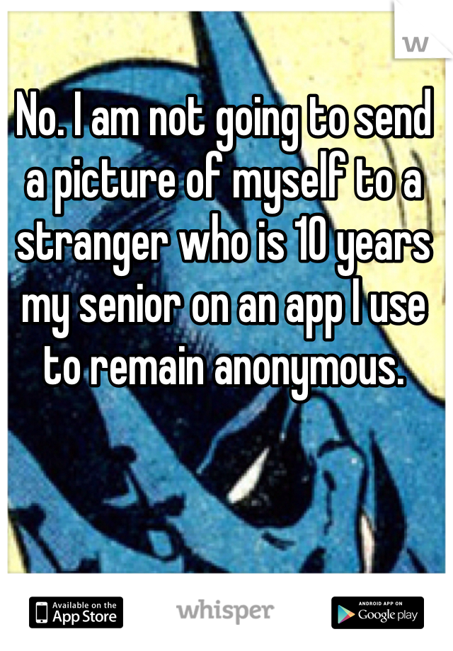 No. I am not going to send a picture of myself to a stranger who is 10 years my senior on an app I use to remain anonymous. 