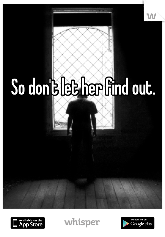 So don't let her find out. 