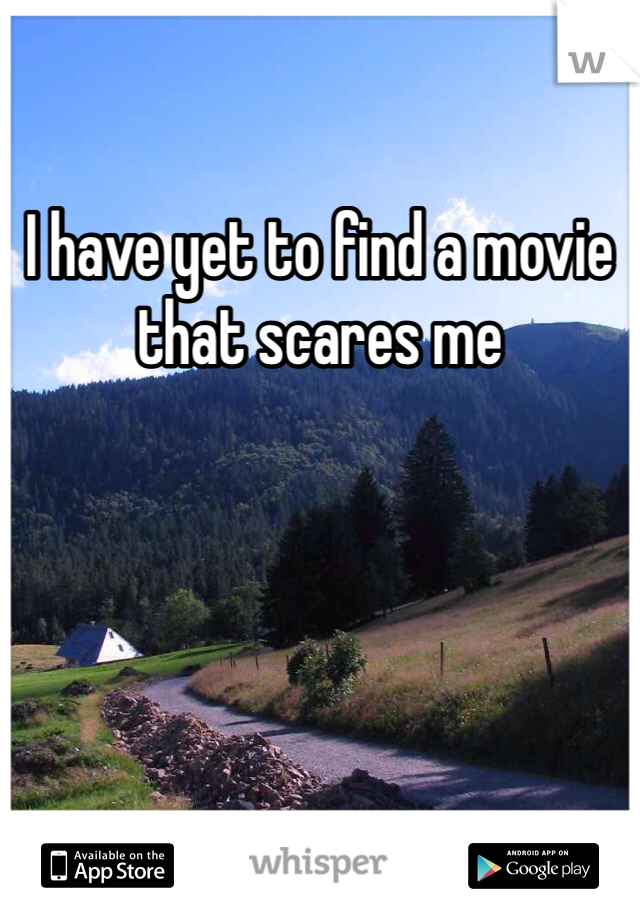 I have yet to find a movie that scares me