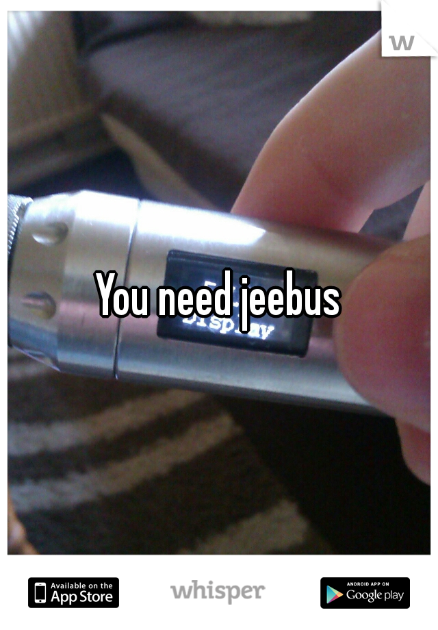 You need jeebus