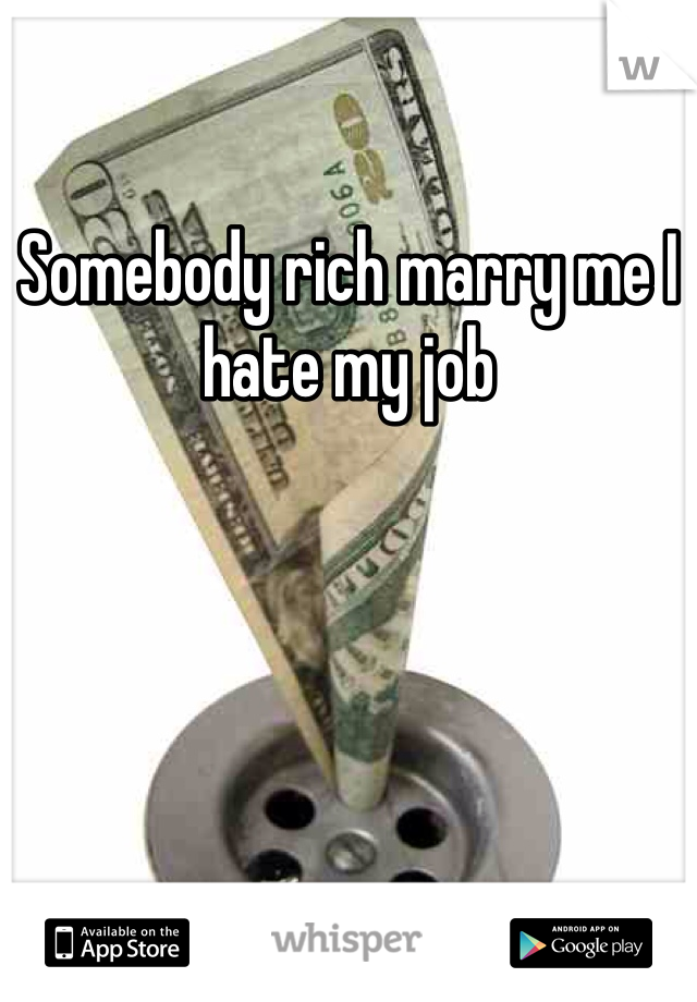 Somebody rich marry me I hate my job 