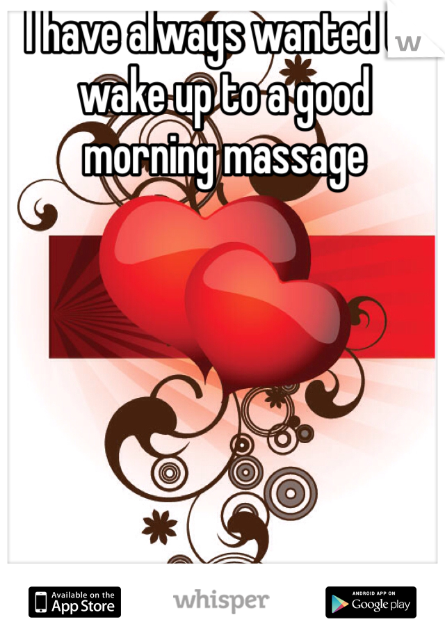 I have always wanted to wake up to a good morning massage  