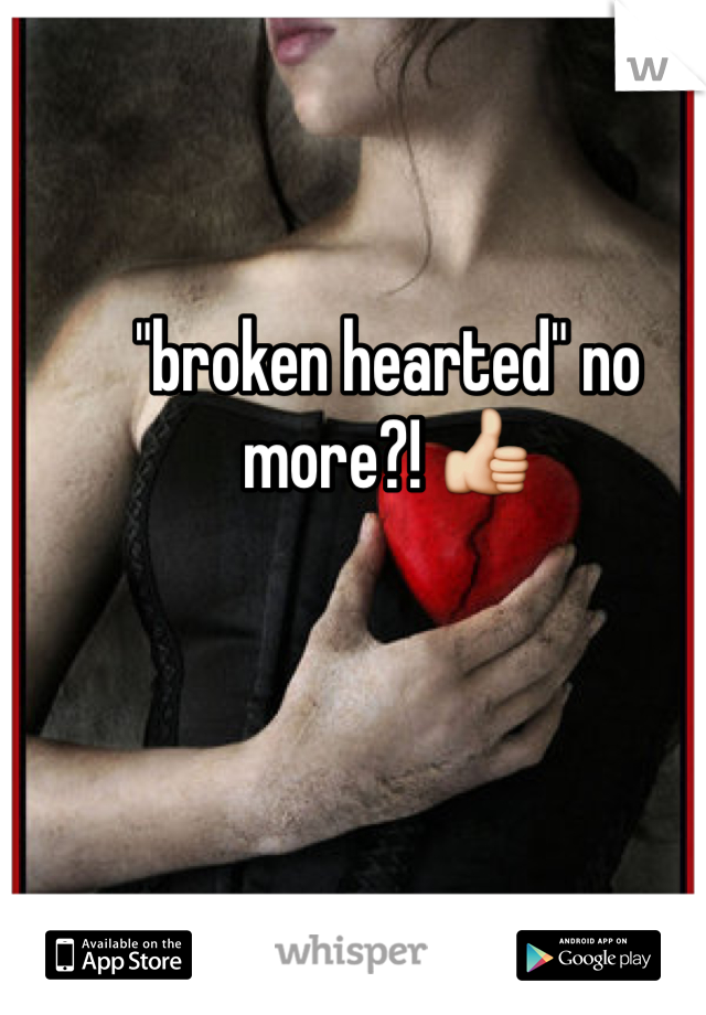 "broken hearted" no more?! 👍