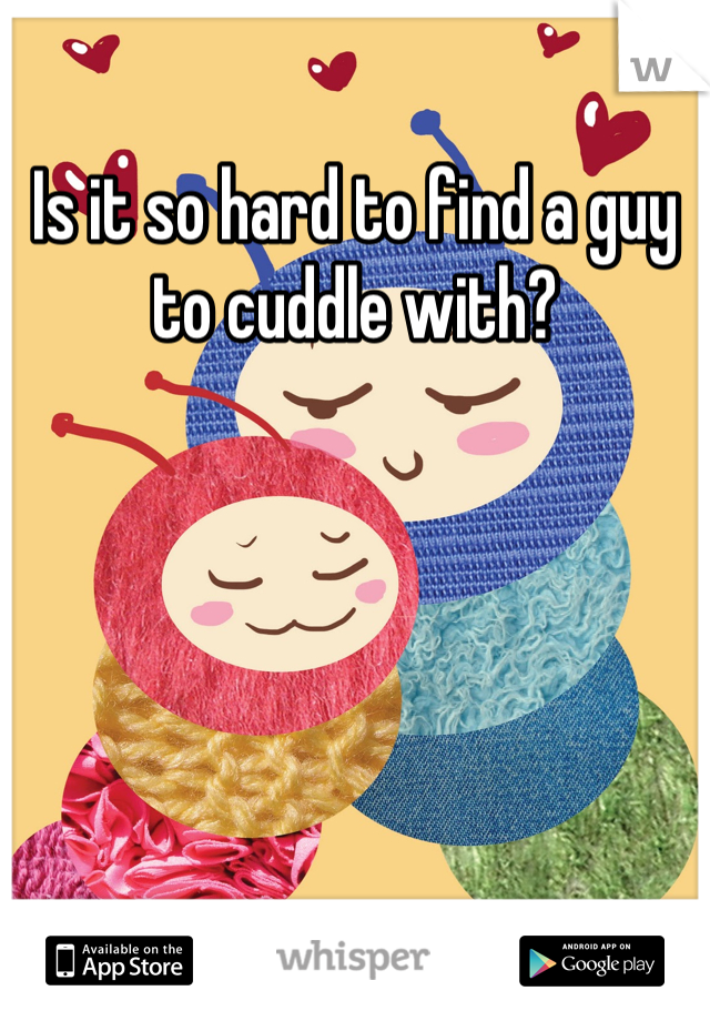 Is it so hard to find a guy to cuddle with?