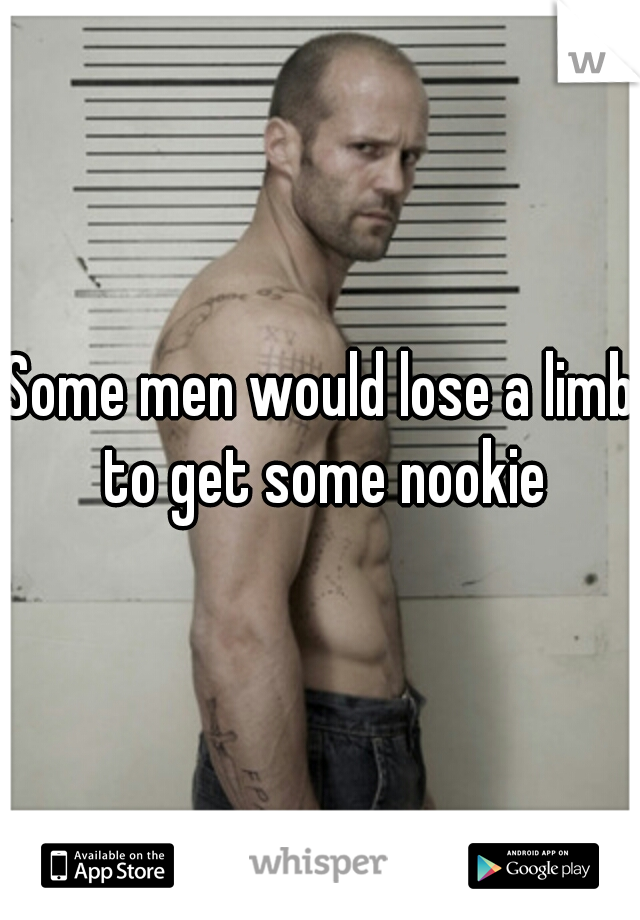 Some men would lose a limb to get some nookie