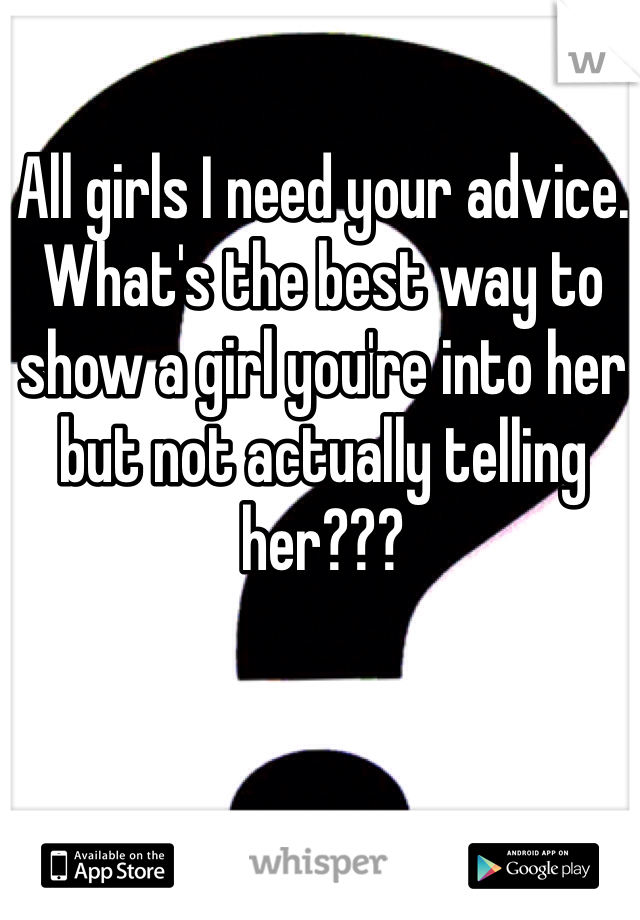 All girls I need your advice. What's the best way to show a girl you're into her but not actually telling her??? 