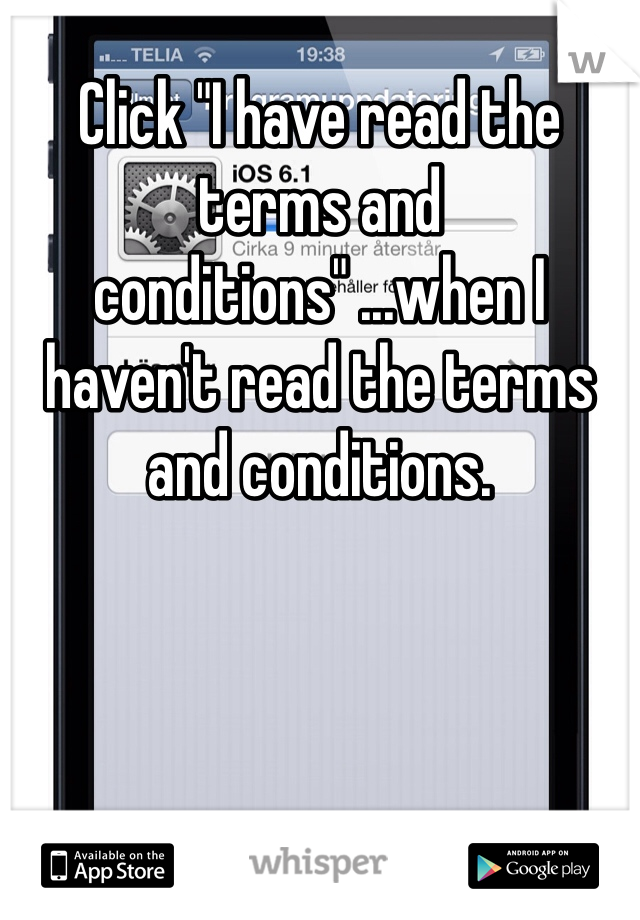 Click "I have read the terms and conditions" ...when I haven't read the terms and conditions. 