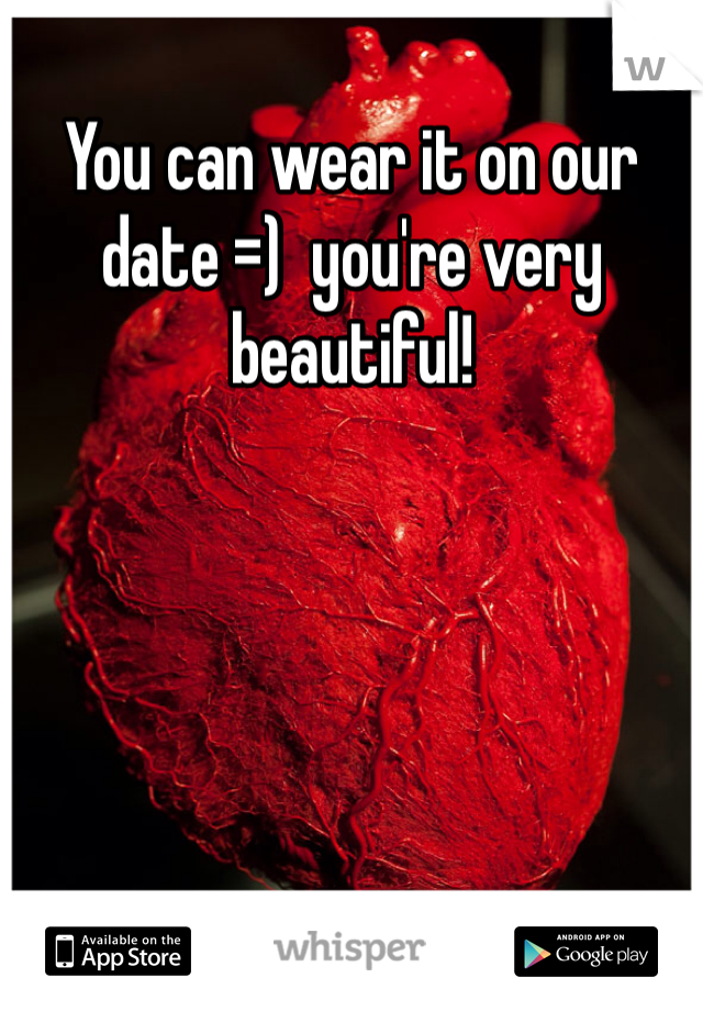 You can wear it on our date =)  you're very beautiful!