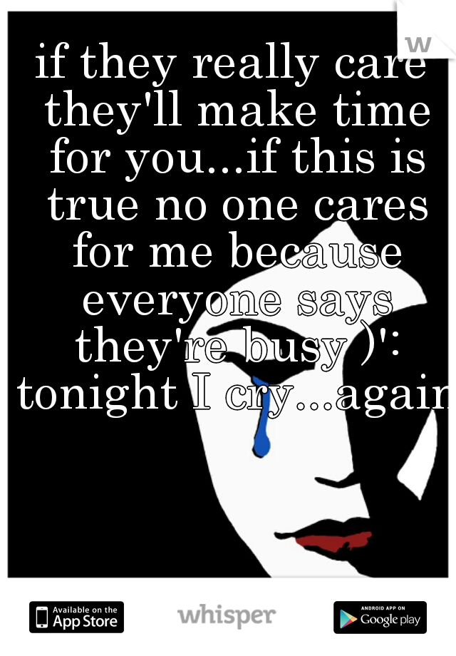 if they really care they'll make time for you...if this is true no one cares for me because everyone says they're busy )': tonight I cry...again 