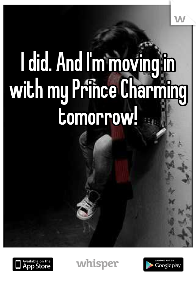 I did. And I'm moving in with my Prince Charming tomorrow! 
