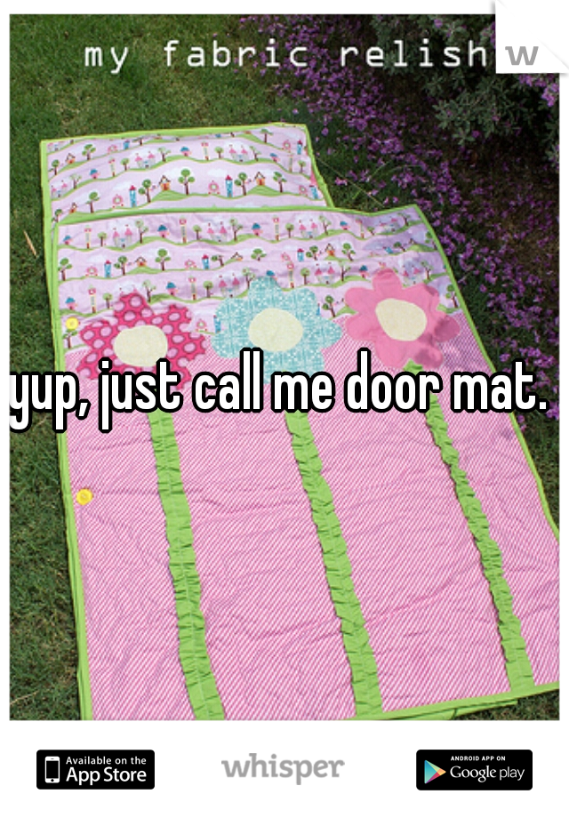 yup, just call me door mat. 