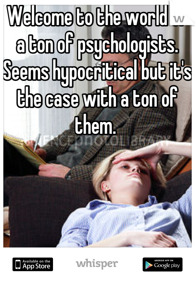 Welcome to the world of a ton of psychologists. Seems hypocritical but it's the case with a ton of them. 