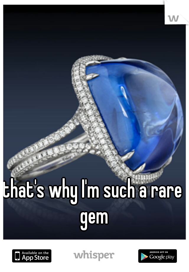 that's why I'm such a rare gem