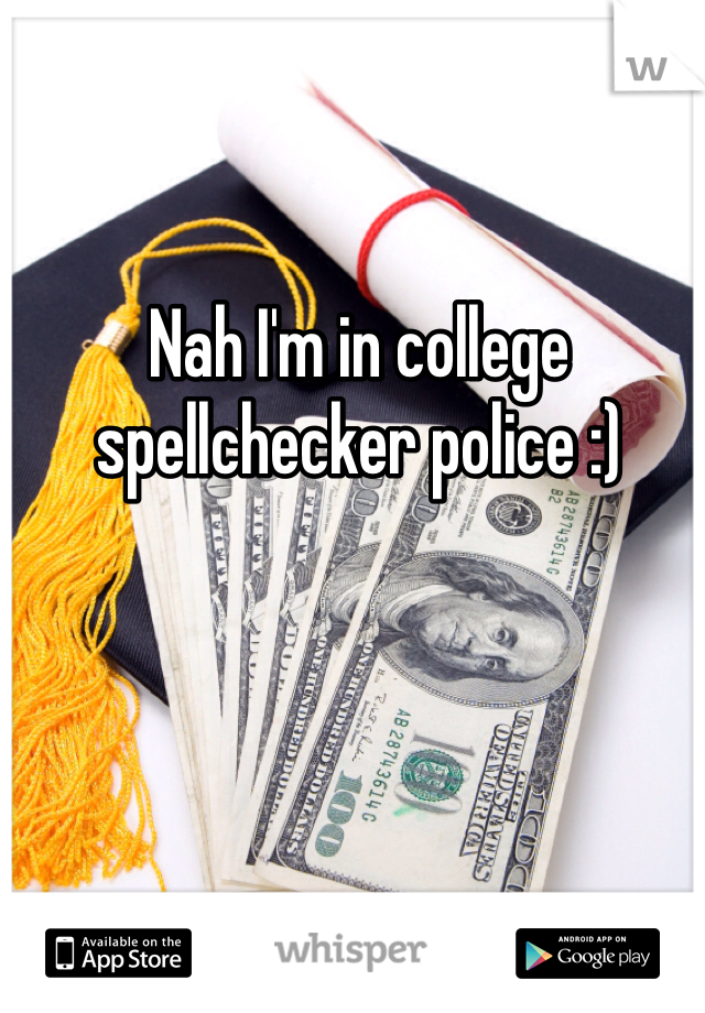 Nah I'm in college spellchecker police :)