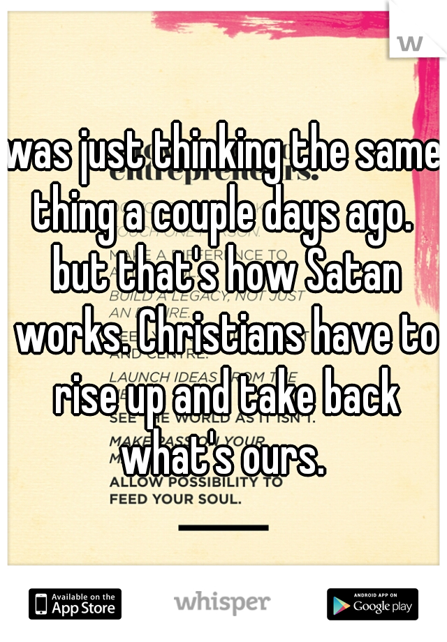 was just thinking the same thing a couple days ago.  but that's how Satan works. Christians have to rise up and take back what's ours. 