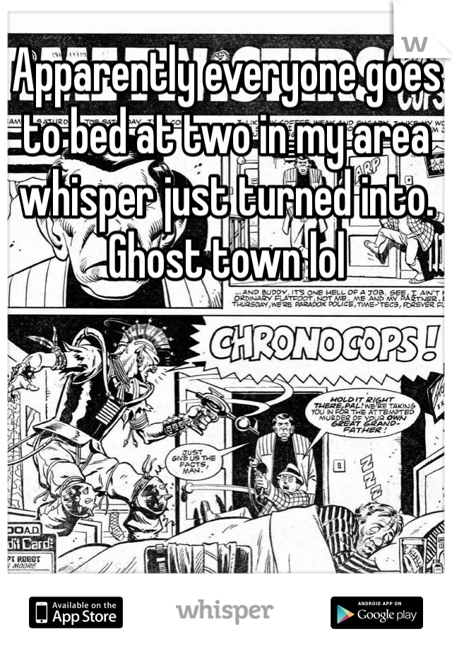 Apparently everyone goes to bed at two in my area whisper just turned into. Ghost town lol